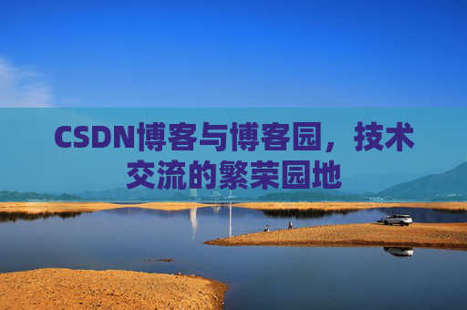 CSDN博客与博客园，技术交流的繁荣园地